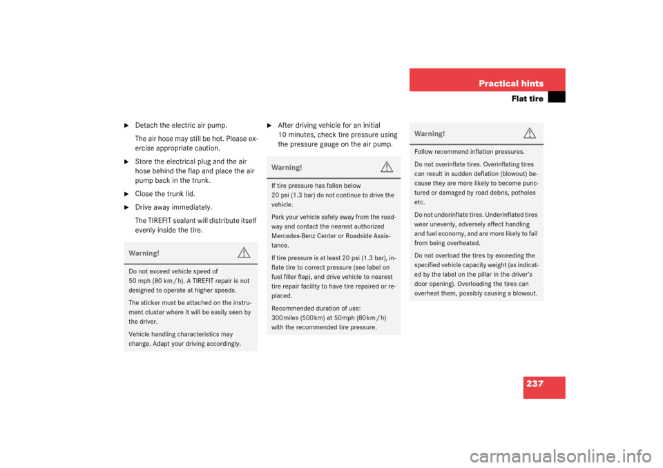 MERCEDES-BENZ SLK320 2003 R170 User Guide 237 Practical hints
Flat tire

Detach the electric air pump.
The air hose may still be hot. Please ex-
ercise appropriate caution.

Store the electrical plug and the air 
hose behind the flap and pl