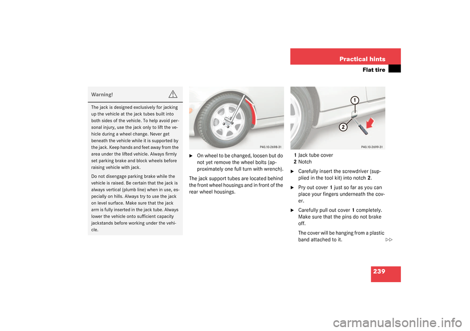 MERCEDES-BENZ SLK320 2003 R170 Owners Manual 239 Practical hints
Flat tire

On whee l to b e change d, loos en b ut do 
not yet remove the wheel bolts (ap-
proximately one full turn with wrench).
The jack support tubes are located behind 
the f