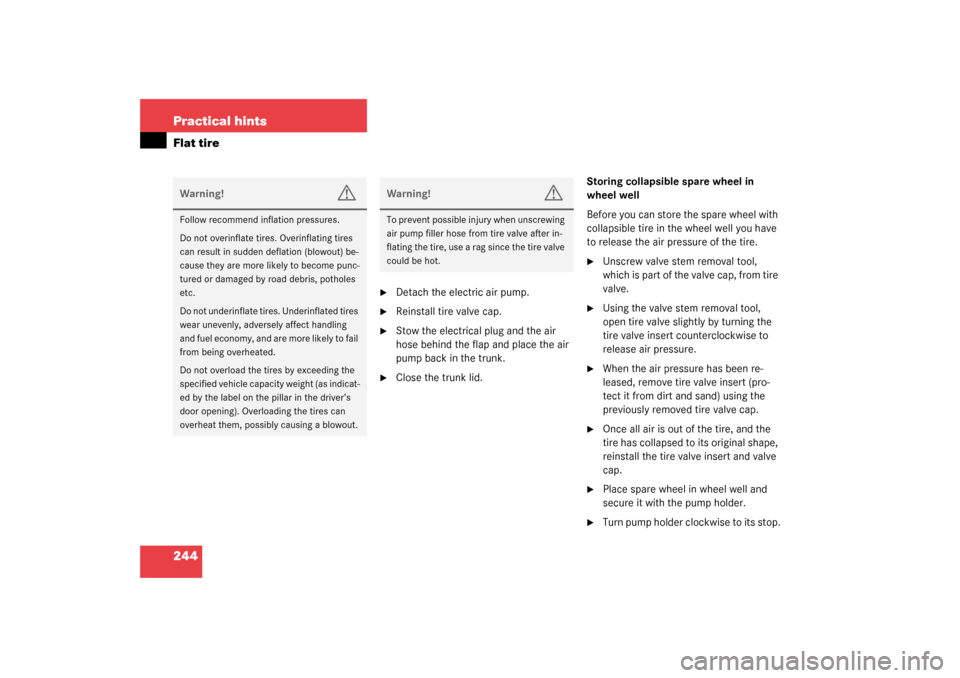 MERCEDES-BENZ SLK320 2003 R170 Owners Manual 244 Practical hintsFlat tire

Detach the electric air pump.

Reinstall tire valve cap.

Stow the electrical plug and the air 
hose behind the flap and place the air 
pump back in the trunk.

Close