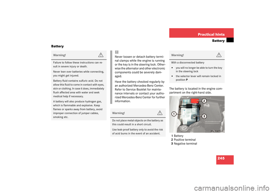MERCEDES-BENZ SLK320 2003 R170 Owners Manual 245 Practical hints
Battery
Battery
The battery is located in the engine com-
partment on the right-hand side.
1Battery
2Positive terminal
3Negative terminal
Warning!
G
Failure to follow these instruc