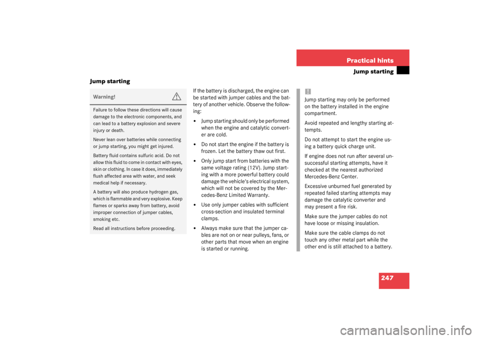 MERCEDES-BENZ SLK320 2003 R170 Owners Manual 247 Practical hints
Jump starting
Jump starting
If the battery is discharged, the engine can 
be started with jumper cables and the bat-
tery of another vehicle. Observe the follow-
ing:
Jump startin