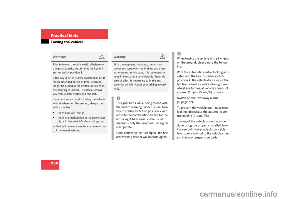 MERCEDES-BENZ SLK 230 KOMPRESSOR 2003 R170 Owners Manual 250 Practical hintsTowing the vehicleWarning!
G
Prior to towing the vehicle with all wheels on 
the ground, make certain that the key is in 
starter switch position2.
If the key is left in starter swi