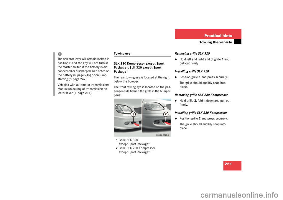 MERCEDES-BENZ SLK320 2003 R170 Owners Manual 251 Practical hints
Towing the vehicle
Towing eye
SLK 230 Kompressor except Sport 
Package*, SLK 320 except Sport 
Package*
The rear towing eye is located at the right, 
below the bumper.
The front to