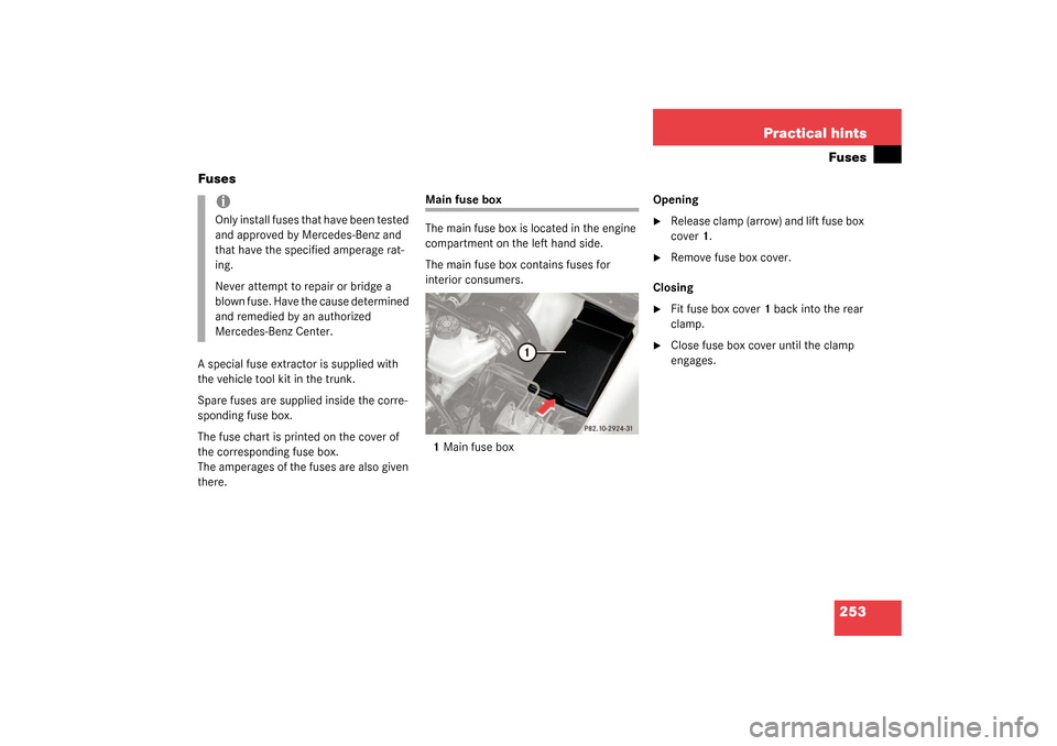 MERCEDES-BENZ SLK320 2003 R170 Owners Manual 253 Practical hintsFuses
Fuses
A special fuse extractor is supplied with 
the vehicle tool kit in the trunk.
Spare fuses are supplied inside the corre-
sponding fuse box.
The fuse chart is printed on 