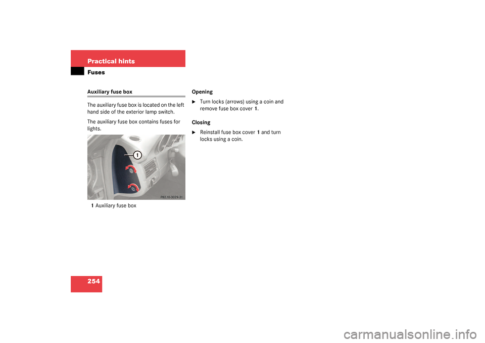 MERCEDES-BENZ SLK32AMG 2003 R170 Owners Manual 254 Practical hintsFusesAuxiliary fuse box 
The auxiliary fuse box is located on the left 
hand side of the exterior lamp switch.
The auxiliary fuse box contains fuses for 
lights.
1Auxiliary fuse box