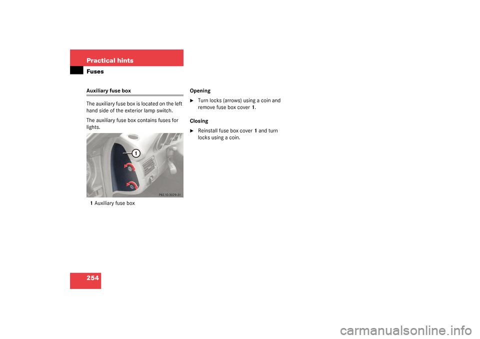 MERCEDES-BENZ SLK320 2003 R170 Owners Manual 254 Practical hintsFusesAuxiliary fuse box 
The auxiliary fuse box is located on the left 
hand side of the exterior lamp switch.
The auxiliary fuse box contains fuses for 
lights.
1Auxiliary fuse box