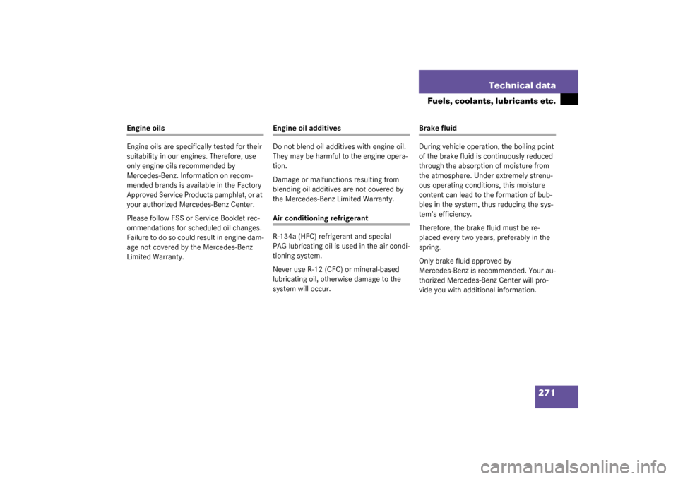 MERCEDES-BENZ SLK320 2003 R170 Owners Manual 271 Technical data
Fuels, coolants, lubricants etc.
Engine oils
Engine oils are specifically tested for their 
suitability in our engines. Therefore, use 
only engine oils recommended by 
Mercedes-Ben
