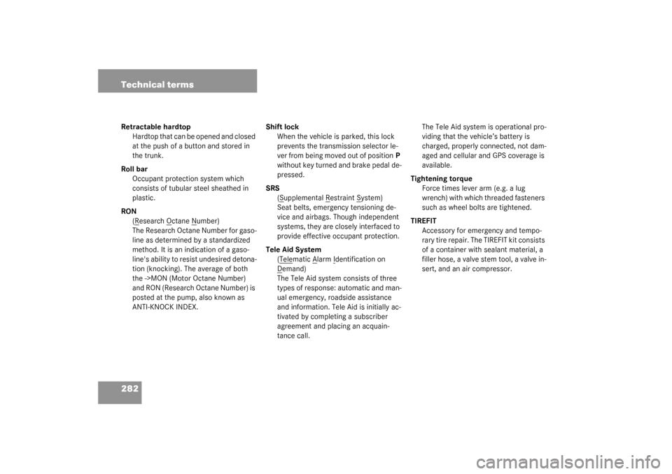 MERCEDES-BENZ SLK320 2003 R170 Owners Manual 282 Technical termsRetractable hardtop
Hardtop that can be opened and closed 
at the push of a button and stored in 
the trunk.
Roll bar
Occupant protection system which 
consists of tubular steel she
