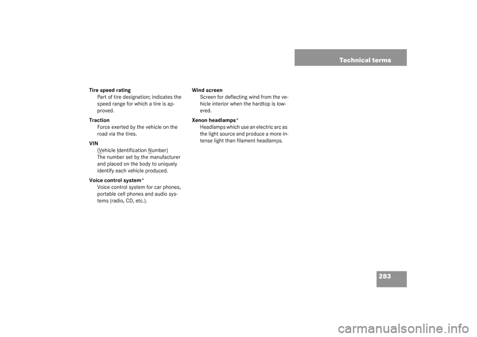 MERCEDES-BENZ SLK320 2003 R170 Owners Manual 283 Technical terms
Tire speed rating
Part of tire designation; indicates the 
speed range for which a tire is ap-
proved.
Traction
Force exerted by the vehicle on the 
road via the tires.
VIN
(V
ehic