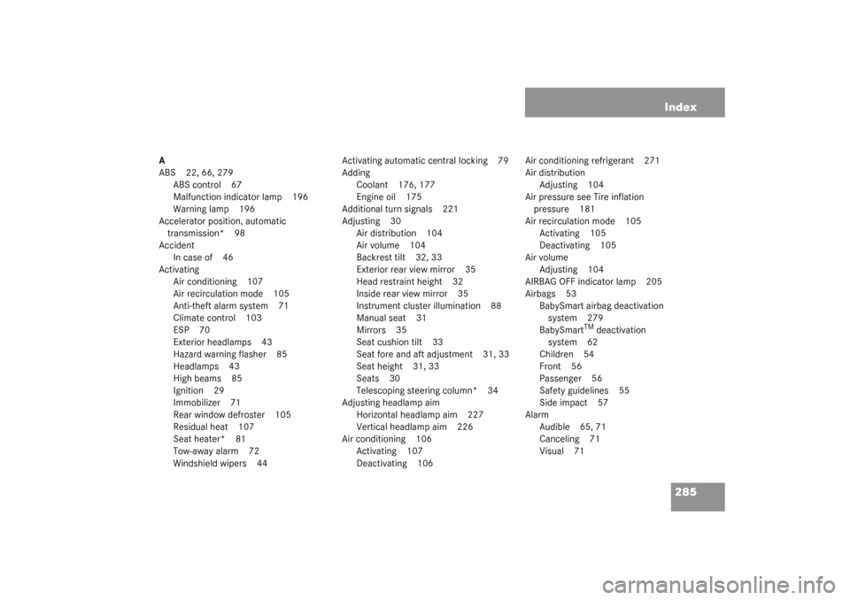 MERCEDES-BENZ SLK320 2003 R170 Owners Manual 285 Index
A
ABS 22, 66, 279
ABS control 67
Malfunction indicator lamp 196
Warning lamp 196
Accelerator position, automatic 
transmission* 98
Accident
In case of 46
Activating
Air conditioning 107
Air 