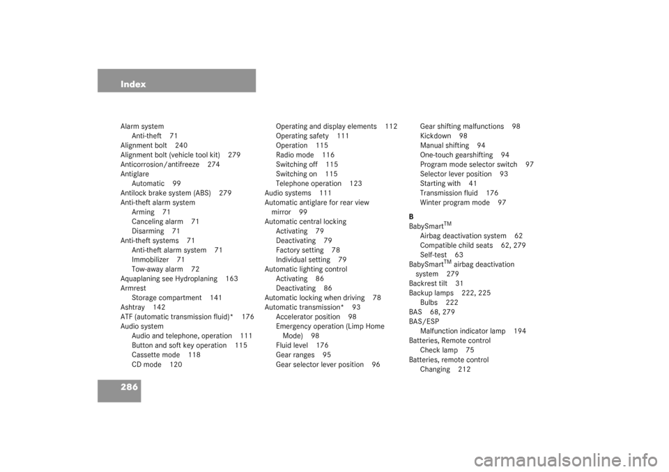 MERCEDES-BENZ SLK320 2003 R170 Owners Manual 286 IndexAlarm system
Anti-theft 71
Alignment bolt 240
Alignment bolt (vehicle tool kit) 279
Anticorrosion/antifreeze 274
Antiglare
Automatic 99
Antilock brake system (ABS) 279
Anti-theft alarm system