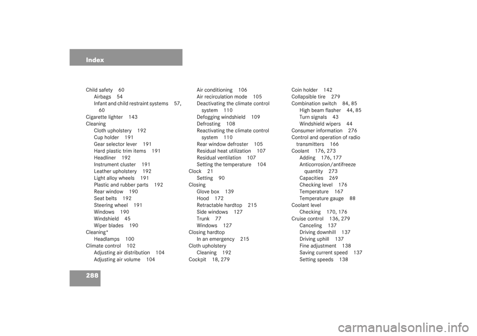MERCEDES-BENZ SLK320 2003 R170 Owners Manual 288 IndexChild safety 60
Airbags 54
Infant and child restraint systems 57, 
60
Cigarette lighter 143
Cleaning
Cloth upholstery 192
Cup holder 191
Gear selector lever 191
Hard plastic trim items 191
He