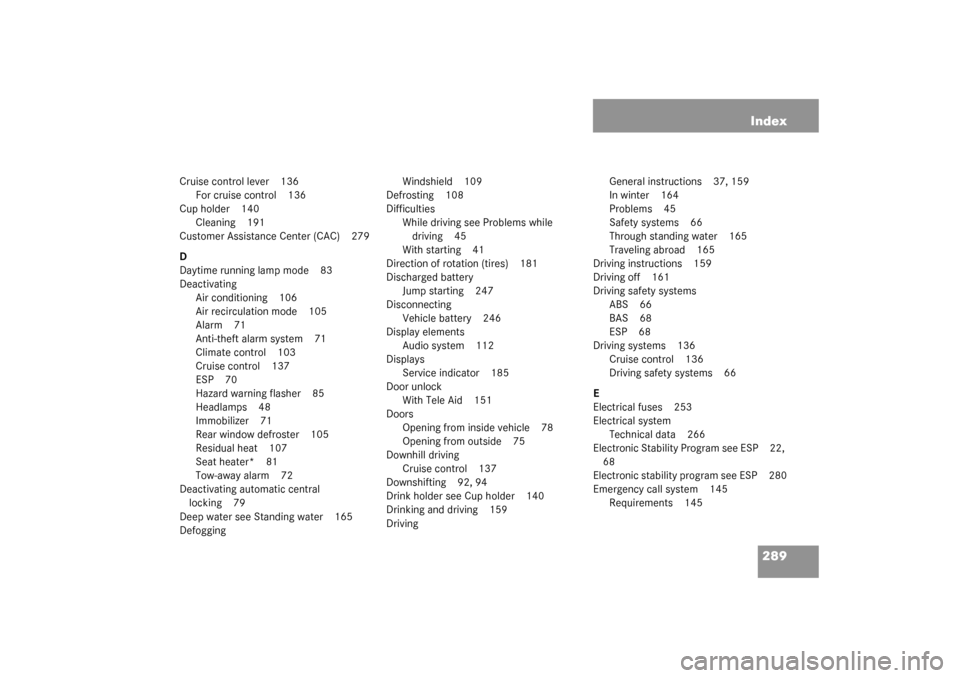 MERCEDES-BENZ SLK320 2003 R170 Owners Manual 289 Index
Cruise control lever 136
For cruise control 136
Cup holder 140
Cleaning 191
Customer Assistance Center (CAC) 279
D
Daytime running lamp mode 83
Deactivating
Air conditioning 106
Air recircul