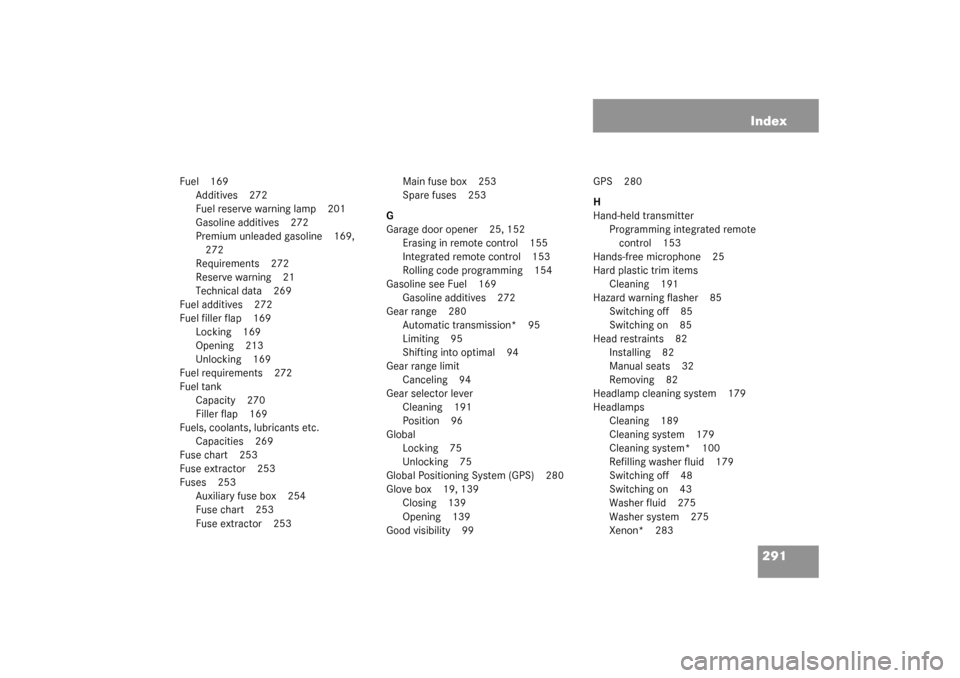 MERCEDES-BENZ SLK320 2003 R170 Owners Manual 291 Index
Fuel 169
Additives 272
Fuel reserve warning lamp 201
Gasoline additives 272
Premium unleaded gasoline 169, 
272
Requirements 272
Reserve warning 21
Technical data 269
Fuel additives 272
Fuel