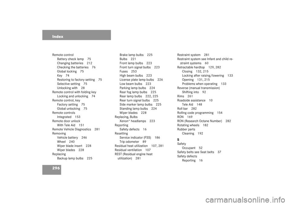 MERCEDES-BENZ SLK320 2003 R170 Owners Manual 296 IndexRemote control
Battery check lamp 75
Changing batteries 212
Checking the batteries 76
Global locking 75
Key 74
Restoring to factory setting 75
Selective setting 75
Unlocking with 28
Remote co
