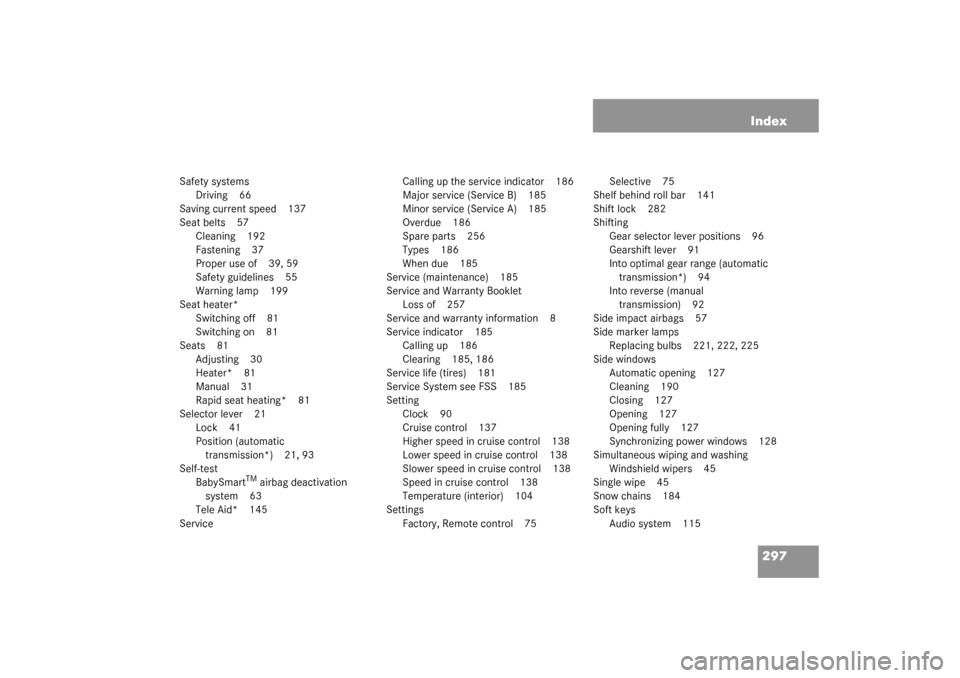 MERCEDES-BENZ SLK320 2003 R170 Owners Manual 297 Index
Safety systems
Driving 66
Saving current speed 137
Seat belts 57
Cleaning 192
Fastening 37
Proper use of 39, 59
Safety guidelines 55
Warning lamp 199
Seat heater*
Switching off 81
Switching 
