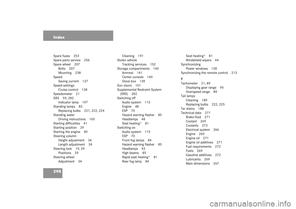 MERCEDES-BENZ SLK320 2003 R170 Owners Guide 298 IndexSpare fuses 253
Spare parts service 256
Spare wheel 207
Bolts 207
Mounting 238
Speed
Saving current 137
Speed settings
Cruise control 138
Speedometer 21
SRS 59, 282
Indicator lamp 197
Standin