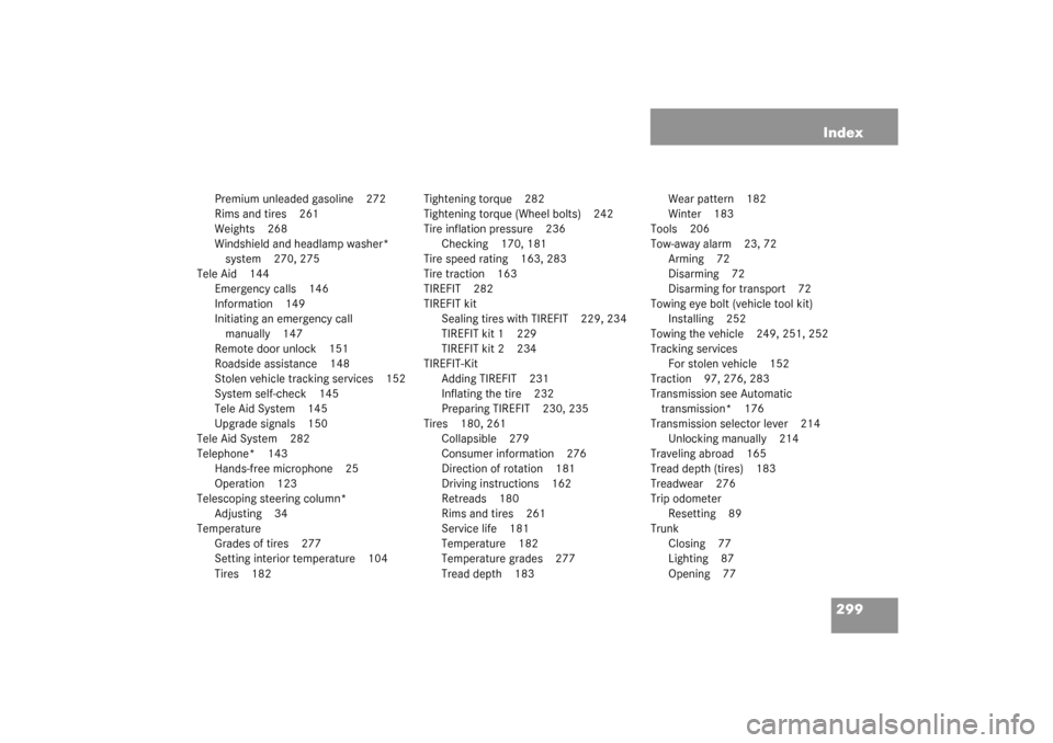MERCEDES-BENZ SLK320 2003 R170 Owners Manual 299 Index
Premium unleaded gasoline 272
Rims and tires 261
Weights 268
Windshield and headlamp washer* 
system 270, 275
Tele Aid 144
Emergency calls 146
Information 149
Initiating an emergency call 
m