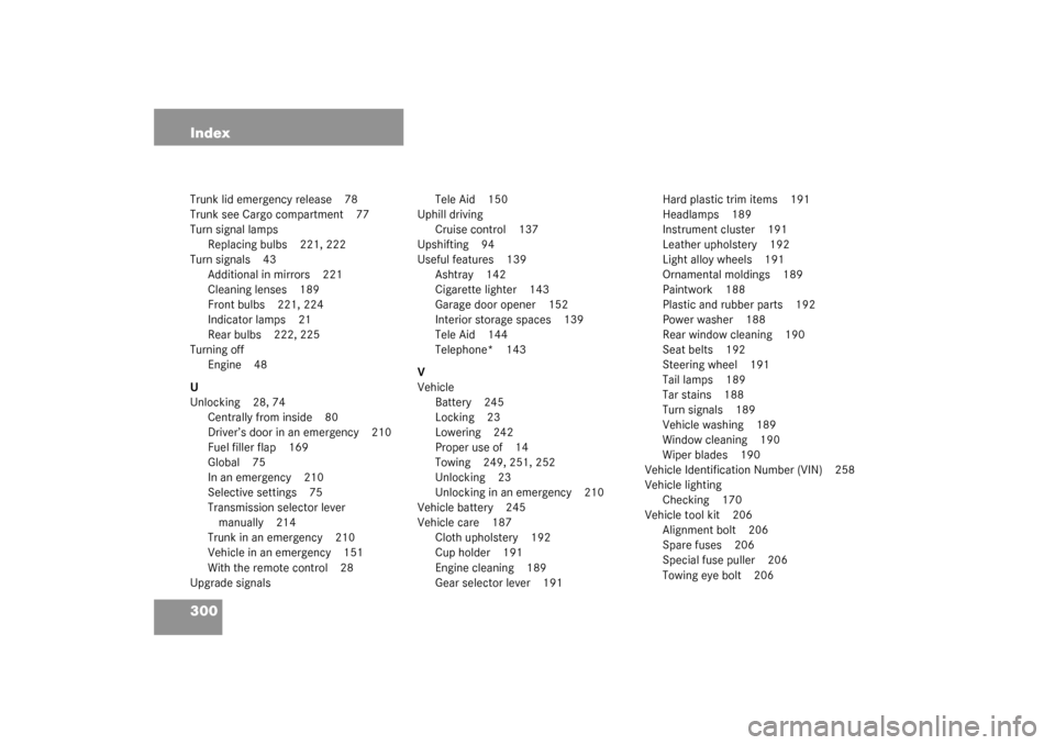 MERCEDES-BENZ SLK 230 KOMPRESSOR 2003 R170 Owners Manual 300 IndexTrunk lid emergency release 78
Trunk see Cargo compartment 77
Turn signal lamps
Replacing bulbs 221, 222
Turn signals 43
Additional in mirrors 221
Cleaning lenses 189
Front bulbs 221, 224
Ind
