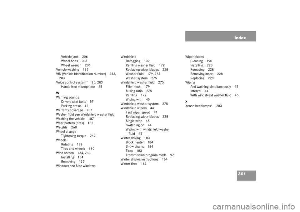 MERCEDES-BENZ SLK320 2003 R170 Owners Manual 301 Index
Vehicle jack 206
Wheel bolts 206
Wheel wrench 206
Vehicle washing 189
VIN (Vehicle Identification Number) 258, 
283
Voice control system* 25, 283
Hands-free microphone 25
W
Warning sounds
Dr