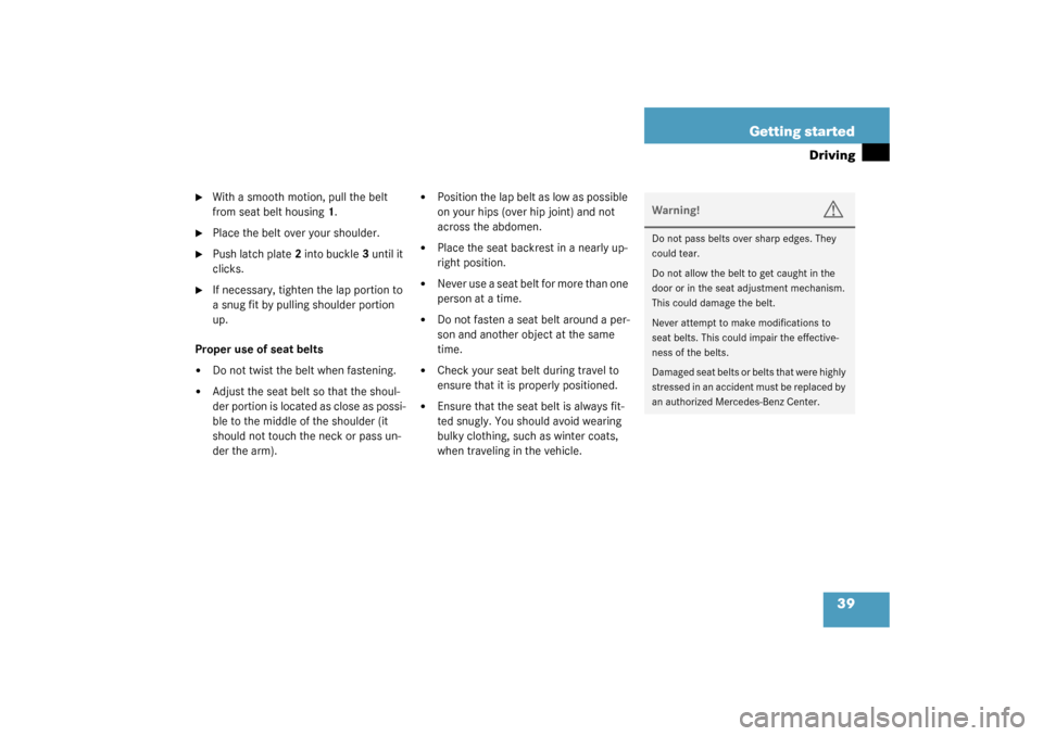 MERCEDES-BENZ SLK32AMG 2003 R170 Owners Guide 39 Getting started
Driving

With a smooth motion, pull the belt 
from seat belt housing1.

Place the belt over your shoulder.

Push latch plate2 into buckle3 until it 
clicks.

If necessary, tight