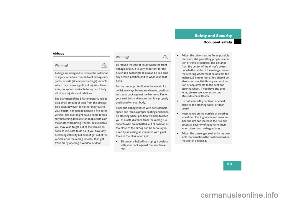 MERCEDES-BENZ SLK320 2003 R170 Owners Manual 53 Safety and Security
Occupant safety
AirbagsWarning!
G
Airbags are designed to reduce the potential 
of injury in certain frontal (front airbags) im-
pacts, or side (side impact airbags) impacts 
wh