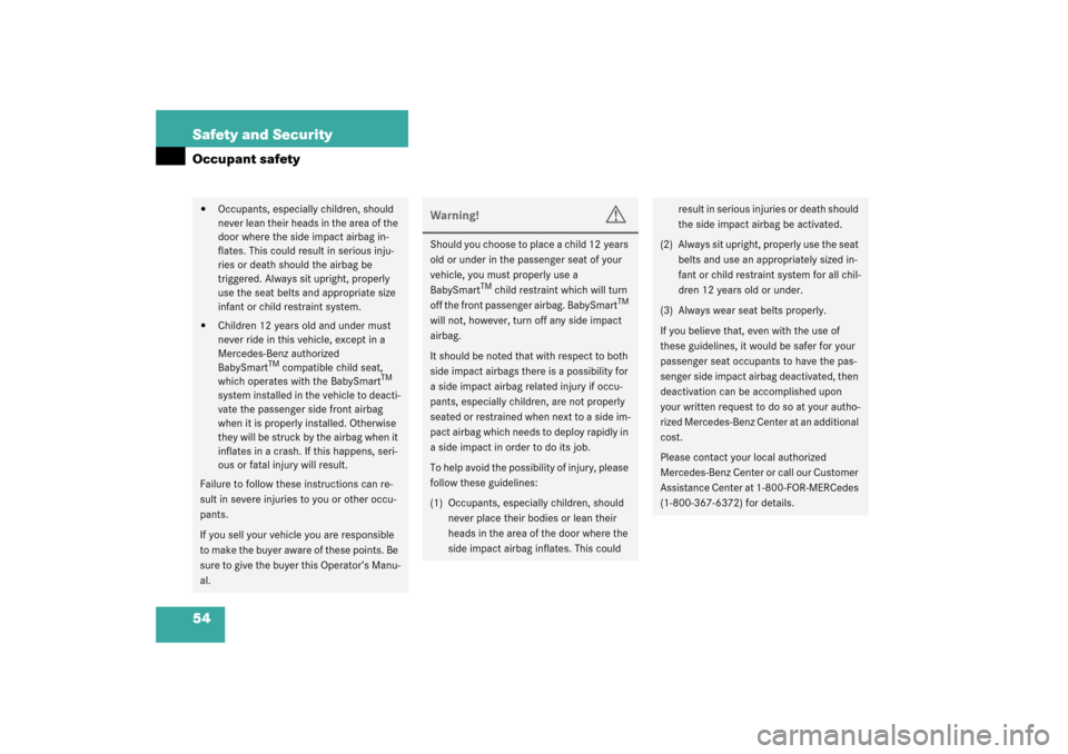 MERCEDES-BENZ SLK 230 KOMPRESSOR 2003 R170 Owners Manual 54 Safety and SecurityOccupant safety
Occupants, especially children, should 
never lean their heads in the area of the 
door where the side impact airbag in-
flates. This could result in serious inj