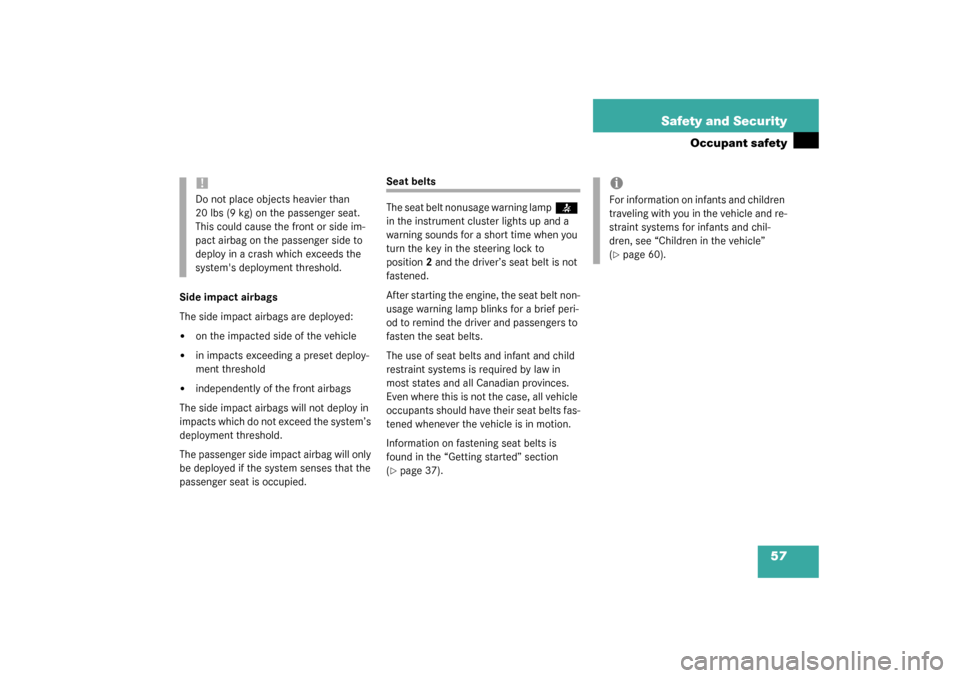 MERCEDES-BENZ SLK320 2003 R170 Owners Manual 57 Safety and Security
Occupant safety
Side impact airbags
The side impact airbags are deployed:
on the impacted side of the vehicle

in impacts exceeding a preset deploy-
ment threshold

independe