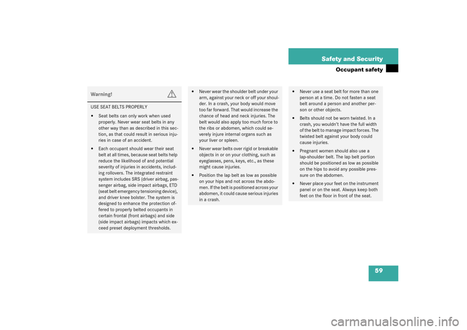MERCEDES-BENZ SLK320 2003 R170 Owners Manual 59 Safety and Security
Occupant safety
Warning!
G
USE SEAT BELTS PROPERLY
Seat belts can only work when used 
properly. Never wear seat belts in any 
other way than as described in this sec-
tion, as