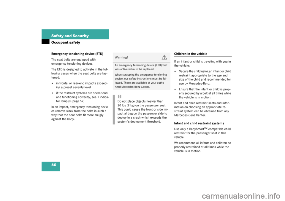 MERCEDES-BENZ SLK320 2003 R170 User Guide 60 Safety and SecurityOccupant safetyEmergency tensioning device (ETD)
The seat belts are equipped with 
emergency tensioning devices.
The ETD is designed to activate in the fol-
lowing cases when the