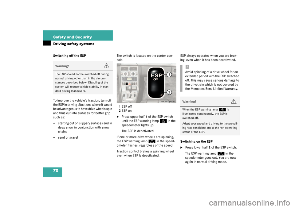 MERCEDES-BENZ SLK32AMG 2003 R170 Repair Manual 70 Safety and SecurityDriving safety systemsSwitching off the ESP
To improve the vehicles traction, turn off 
the ESP in driving situations where it would 
be advantageous to have drive wheels spin 
