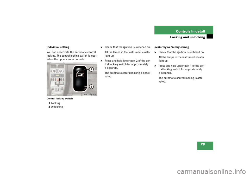 MERCEDES-BENZ SLK320 2003 R170 Owners Manual 79 Controls in detail
Locking and unlocking
Individual setting
You can deactivate the automatic central 
locking. The central locking switch is locat-
ed on the upper center console.Central locking sw