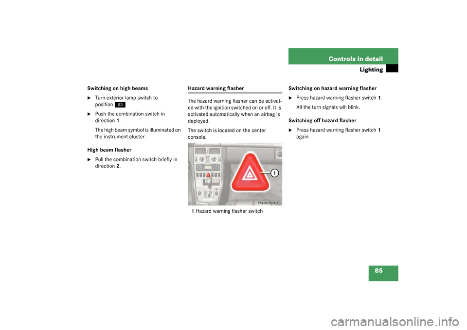 MERCEDES-BENZ SLK320 2003 R170 User Guide 85 Controls in detail
Lighting
Switching on high beams
Turn exterior lamp switch to 
position
B
 

Push the combination switch in 
direction1.
The high beam symbol is illuminated on 
the instrument 