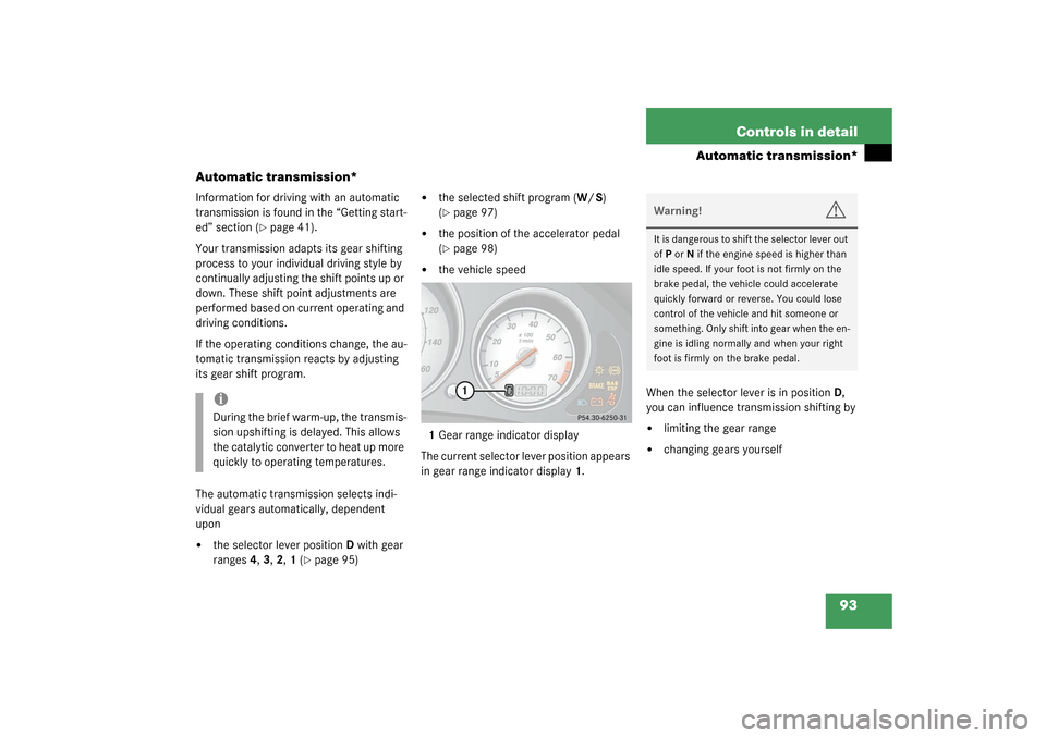 MERCEDES-BENZ SLK320 2003 R170 Owners Manual 93 Controls in detail
Automatic transmission*
Automatic transmission*
Information for driving with an automatic 
transmission is found in the “Getting start-
ed” section (
page 41).
Your transmis