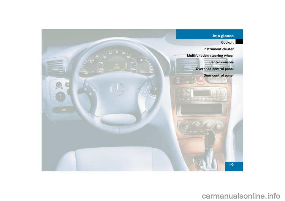 MERCEDES-BENZ C240 4MATIC WAGON 2003 S203 User Guide 19 At a glance
Cockpit
Instrument cluster
Multifunction steering wheel
Center console
Overhead control panel
Door control panel
S203 MY03_A.book  Page 19  Tuesday, January 28, 2003  2:22 PM 