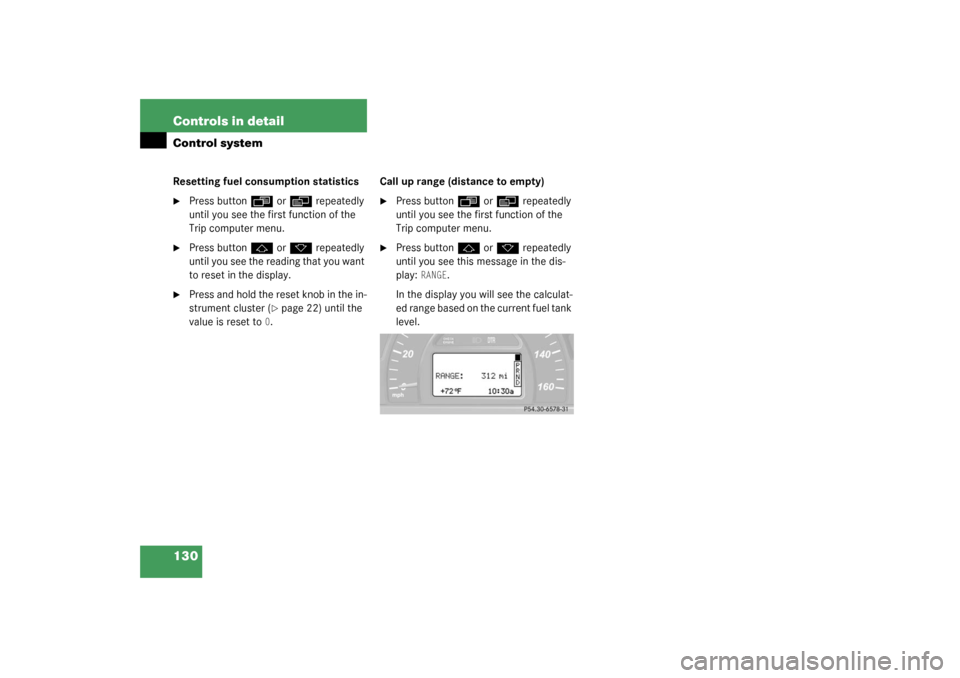 MERCEDES-BENZ C240 WAGON 2003 S203 Owners Manual 130 Controls in detailControl systemResetting fuel consumption statistics
Press button
ÿ
 or
è
 repeatedly 
until you see the first function of the 
Trip computer menu.

Press button
j
 or
k
 repe