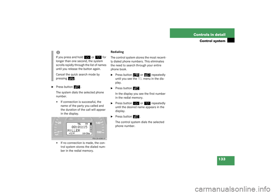 MERCEDES-BENZ C240 WAGON 2003 S203 Owners Manual 133 Controls in detail
Control system

Press button
í
.
The system dials the selected phone 
number.

If connection is successful, the 
name of the party you called and 
the duration of the call wi