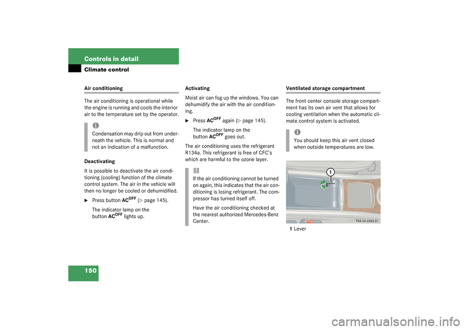 MERCEDES-BENZ C240 4MATIC WAGON 2003 S203 Owners Manual 150 Controls in detailClimate controlAir conditioning
The air conditioning is operational while 
the engine is running and cools the interior 
air to the temperature set by the operator.
Deactivating
