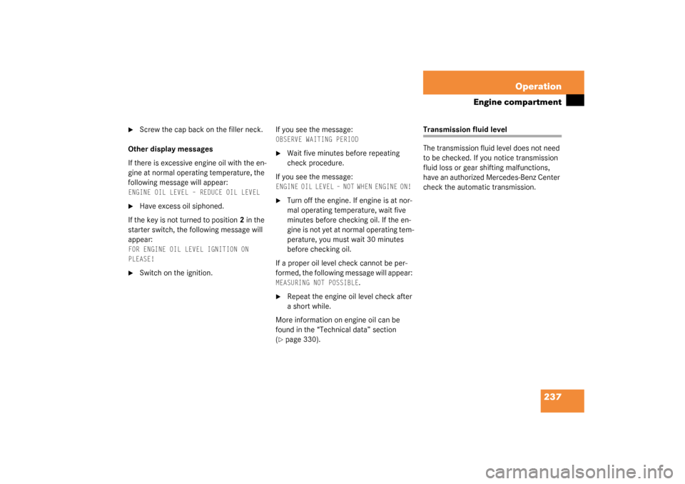 MERCEDES-BENZ C320 4MATIC WAGON 2003 S203 Owners Manual 237 Operation
Engine compartment

Screw the cap back on the filler neck. 
Other display messages
If there is excessive engine oil with the en-
gine at normal operating temperature, the 
following mes