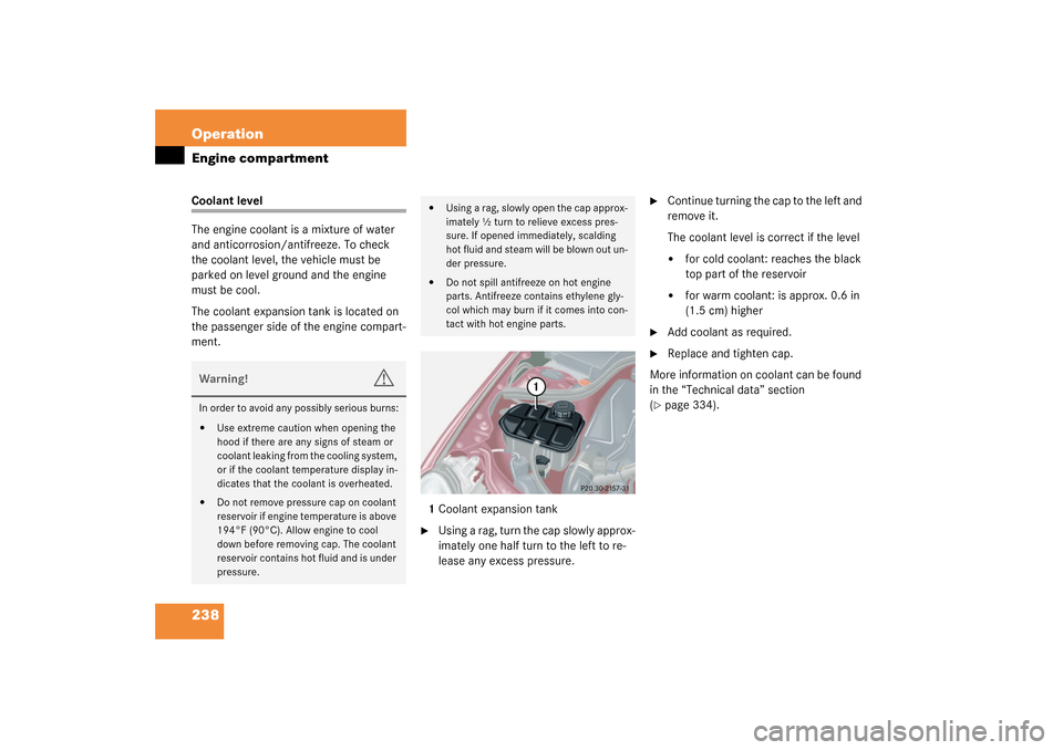MERCEDES-BENZ C240 4MATIC WAGON 2003 S203 Owners Manual 238 OperationEngine compartmentCoolant level
The engine coolant is a mixture of water 
and anticorrosion/antifreeze. To check 
the coolant level, the vehicle must be 
parked on level ground and the en