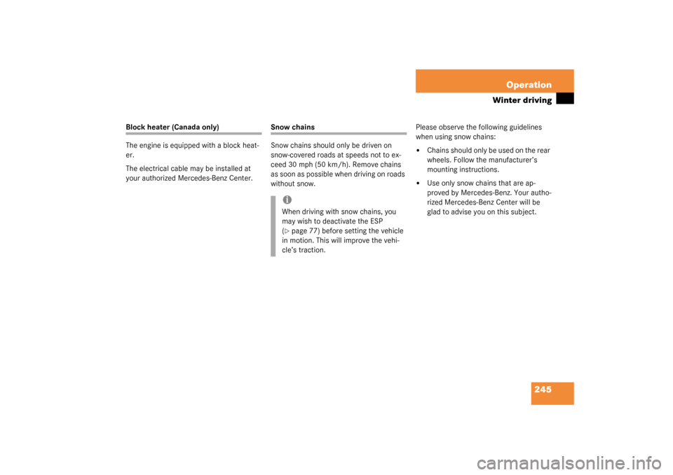 MERCEDES-BENZ C320 4MATIC WAGON 2003 S203 Owners Manual 245 Operation
Winter driving
Block heater (Canada only)
The engine is equipped with a block heat-
er.
The electrical cable may be installed at 
your authorized Mercedes-Benz Center.
Snow chains
Snow c