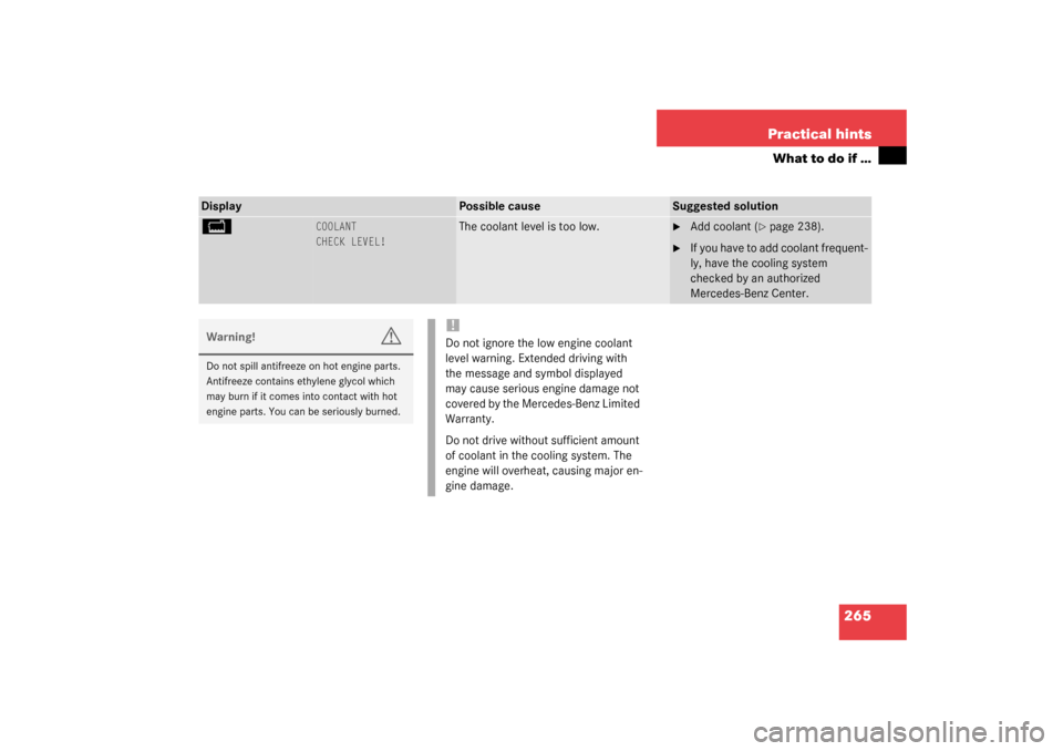 MERCEDES-BENZ C240 4MATIC WAGON 2003 S203 Owners Manual 265 Practical hints
What to do if …
Display
Possible cause
Suggested solution
B 
COOLANT
CHECK LEVEL!
The coolant level is too low.

Add coolant (
page 238).

If you have to add coolant frequent-