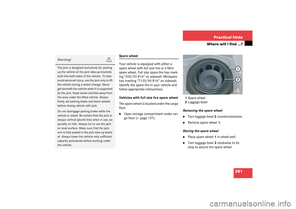 MERCEDES-BENZ C240 WAGON 2003 S203 Owners Manual 281 Practical hints
Where will I find ...?
Spare wheel
Your vehicle is equipped with either a 
spare wheel with full size tire or a Mini-
spare wheel. Full size spare tire has mark-
ing “205/55 R16�