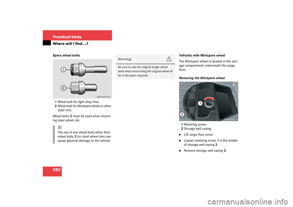 MERCEDES-BENZ C320 4MATIC WAGON 2003 S203 Owners Manual 282 Practical hintsWhere will I find ...?Spare wheel bolts
1Wheel bolt for light alloy rims
2Wheel bolt for Minispare wheel or other 
steel rims
Wheel bolts2 must be used when mount-
ing steel wheel r