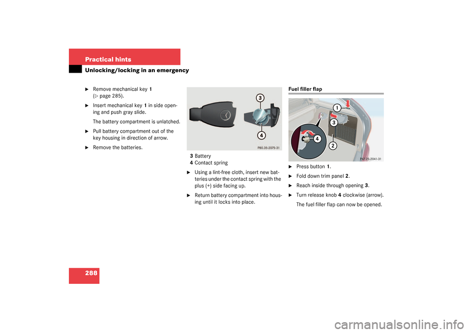 MERCEDES-BENZ C240 4MATIC WAGON 2003 S203 Owners Manual 288 Practical hintsUnlocking/locking in an emergency
Remove mechanical key1 
(page 285).

Insert mechanical key1 in side open-
ing and push gray slide.
The battery compartment is unlatched.

Pull 