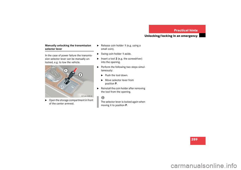 MERCEDES-BENZ C240 4MATIC WAGON 2003 S203 Owners Manual 289 Practical hints
Unlocking/locking in an emergency
Manually unlocking the transmission selector lever
In the case of power failure the transmis-
sion selector lever can be manually un-
locked, e.g.