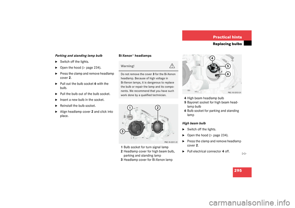 MERCEDES-BENZ C240 WAGON 2003 S203 User Guide 295 Practical hints
Replacing bulbs
Parking and standing lamp bulb
Switch off the lights.

Open the hood (
page 234).

Press the clamp and remove headlamp 
cover2.

Pull out the bulb socket6 with