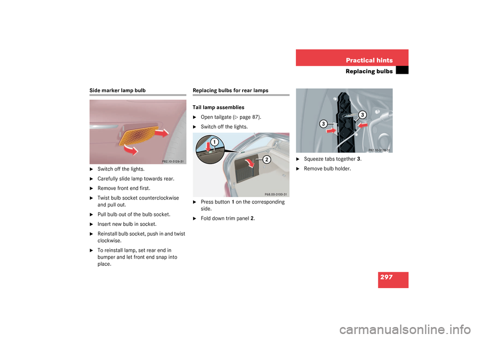 MERCEDES-BENZ C240 WAGON 2003 S203 User Guide 297 Practical hints
Replacing bulbs
Side marker lamp bulb
Switch off the lights.

Carefully slide lamp towards rear.

Remove front end first.

Twist bulb socket counterclockwise 
and pull out.

P