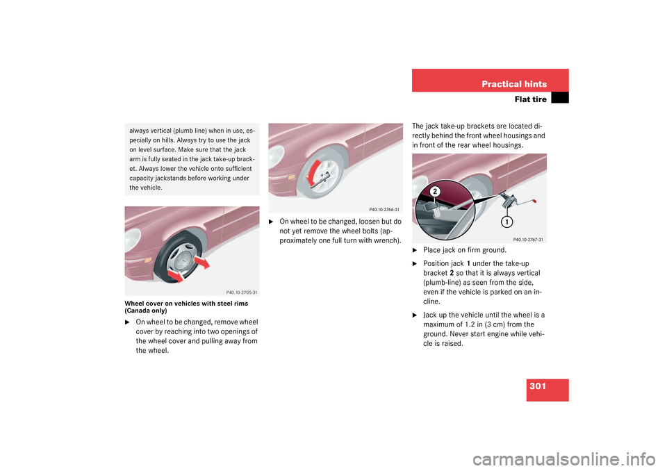 MERCEDES-BENZ C320 4MATIC WAGON 2003 S203 Owners Manual 301 Practical hints
Flat tire
Wheel cover on vehicles with steel rims 
(Canada only)
On wheel to be changed, remove wheel 
cover by reaching into two openings of 
the wheel cover and pulling away fro