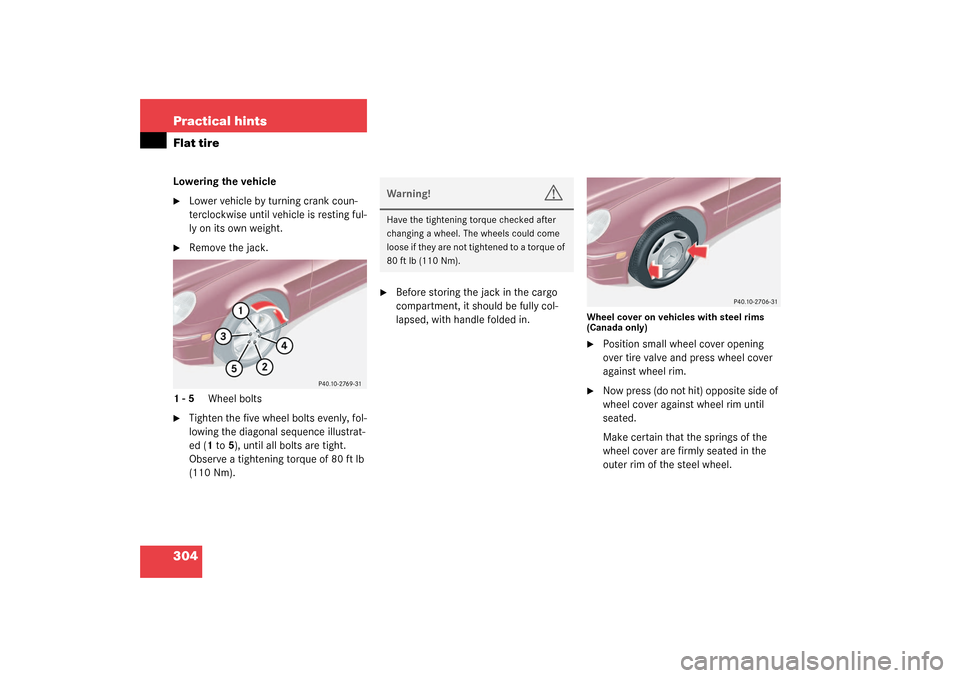 MERCEDES-BENZ C240 4MATIC WAGON 2003 S203 Owners Manual 304 Practical hintsFlat tireLowering the vehicle
Lower vehicle by turning crank coun-
terclockwise until vehicle is resting ful-
ly on its own weight.

Remove the jack.
1-5 Wheel bolts

Tighten the